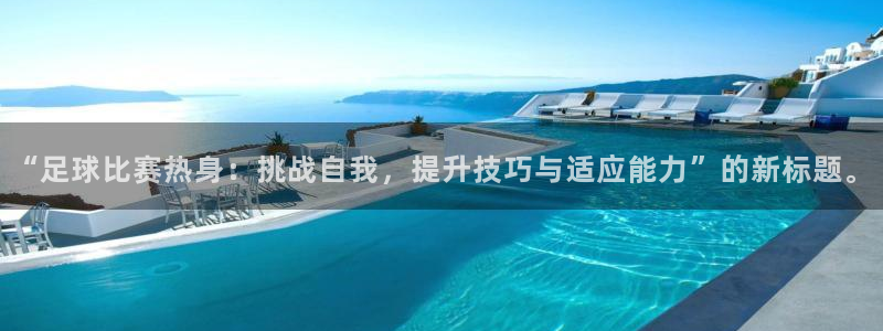 “足球比赛热身：挑战自我，提升技巧与