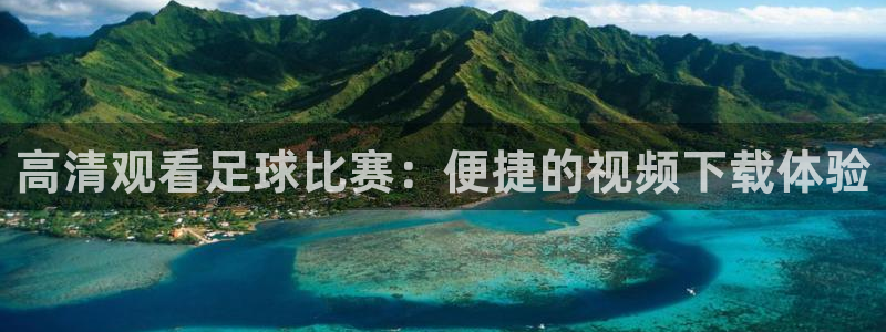  高清观看足球比赛：便捷的视频下载体验