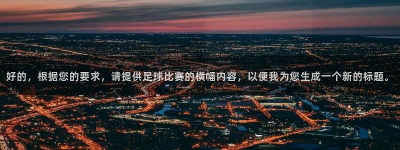 好的，根据您的要求，请提供足球比赛的横幅内容，以便我为您生成