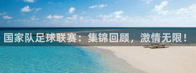 国家队足球联赛：集锦回顾，激情无限！