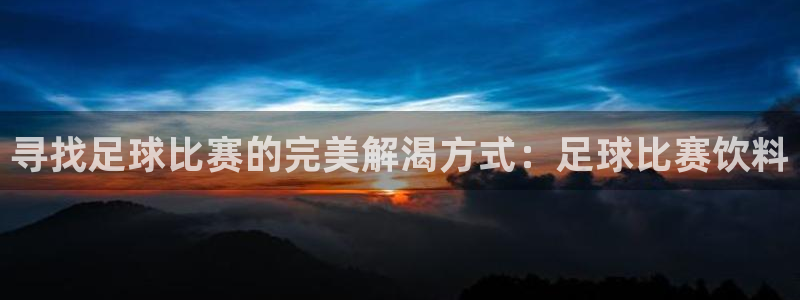 寻找足球比赛的完美解渴方式：足球比赛