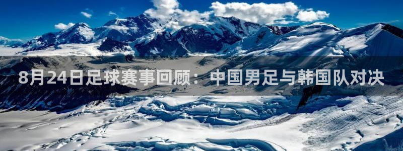 8月24日足球赛事回顾：中国男足与韩