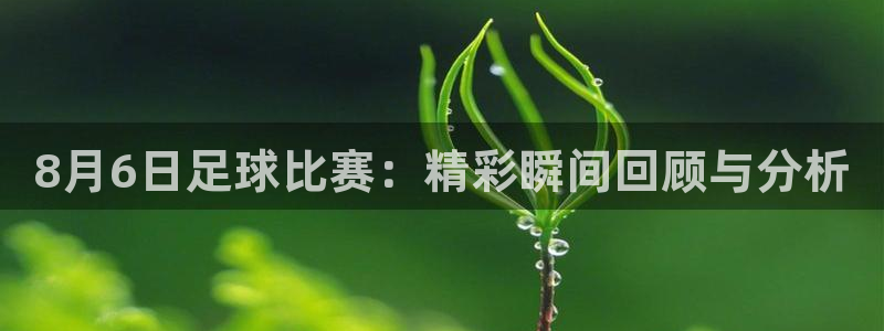 8月6日足球比赛：精彩瞬间回顾与分析