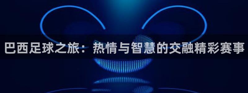 巴西足球之旅：热情与智慧的交融精彩赛